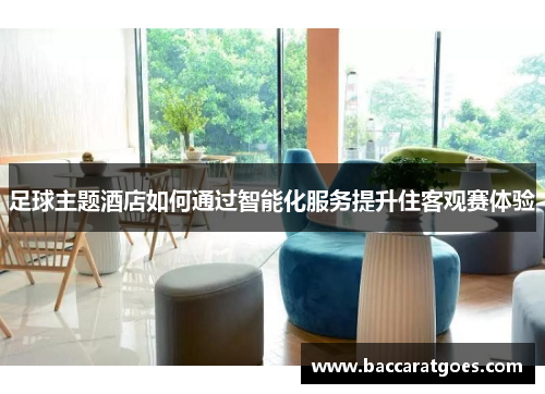 足球主题酒店如何通过智能化服务提升住客观赛体验